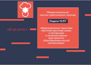 Межрегиональный научно-практический семинар «Инновационные практики обучения русскому языку и литературе в поликультурном пространстве общеобразовательной организации»